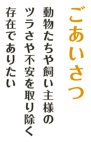 ごあいさつ　動物たちや飼い主様のツラさや不安を取り除く存在でありたい